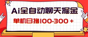 (12072期)AI全自动聊天掘金,单机日撸100-300+ 有手就行-网创项目