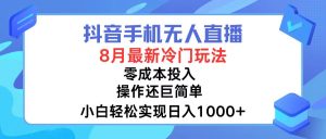 (12076期)抖音手机无人直播,8月全新冷门玩法,小白轻松实现日入1000+,操作巨…-网创项目