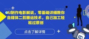 AI制作电影解说，零基础详细教你自媒体二剪搬运技术，自己加工轻松过原创【揭秘】-网创项目