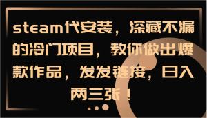 steam代安装，深藏不漏的冷门项目，教你做出爆款作品，发发链接，日入两三张！-网创项目