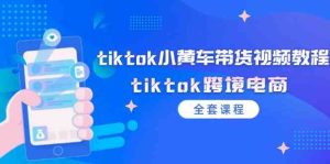 tiktok小黄车带货视频教程,tiktok跨境电商(全套课程)-网创项目