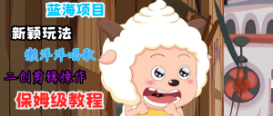 蓝海项目新颖玩法，懒洋洋唱歌 搬运剪辑操作，保姆级教程-网创项目