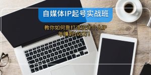 (12115期)自媒体IP-起号实战班:教你如何靠打造设计个人IP,年赚到100万!-网创项目