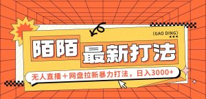 （12148期）日入3000+，陌陌最新无人直播＋网盘拉新打法，落地教程-网创项目