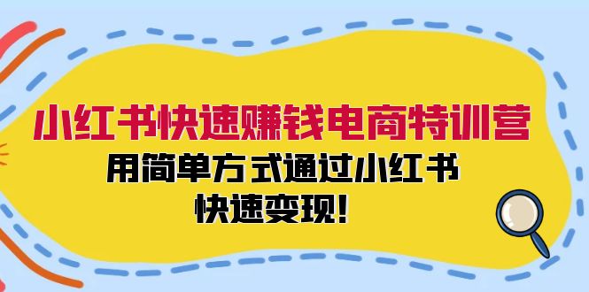 小红书快速赚钱电商特训营：用简单方式通过小红书快速变现！（55节）-网创项目