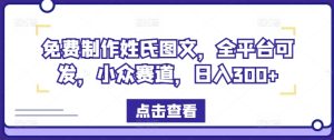 免费制作姓氏图文，全平台可发，小众赛道，日入300+-网创项目