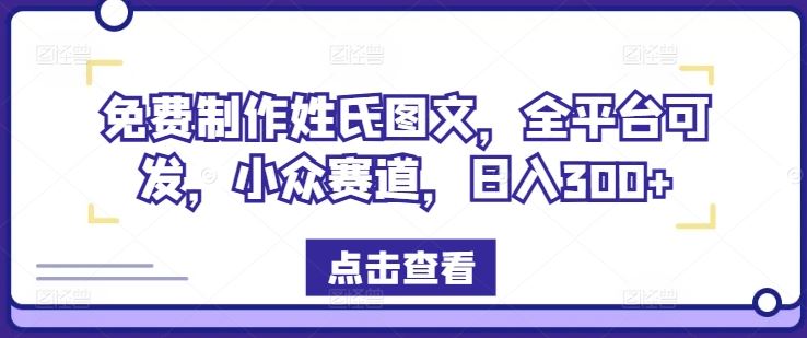 免费制作姓氏图文，全平台可发，小众赛道，日入300+【揭秘】-网创项目