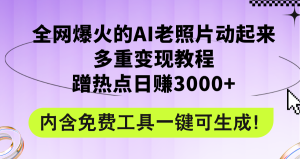 （12160期）全网爆火的AI老照片动起来多重变现教程，蹭热点日赚3000+，内含免费工具-网创项目