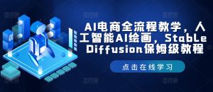 AI电商全流程教学，人工智能AI绘画，Stable Diffusion保姆级教程-网创项目