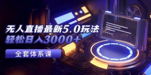 （12204期）无人直播最新5.0玩法，轻松日入3000+-网创项目