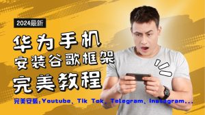 华为手机安装谷歌框架完美教程，开启你的Tiktok，油管，Tg，Instagra之路-网创项目