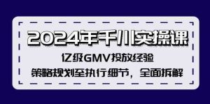 2024年千川实操课,亿级GMV投放经验,策略规划至执行细节,全面拆解-网创项目