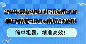 (12215期)24年最新小红书引流术3.0,单日引流300+精准创业粉,简单粗暴,精准高效!-网创项目