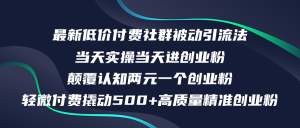 （12346期）最新低价付费社群日引500+高质量精准创业粉，当天实操当天进创业粉，日…-网创项目