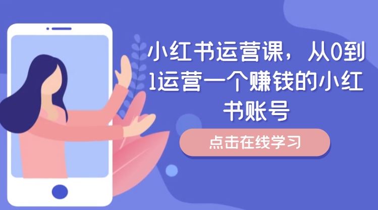 小红书运营课,从0到1运营一个赚钱的小红书账号-网创项目