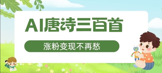 AI唐诗三百首，涨粉变现不再愁，非常适合宝妈的副业【揭秘】-网创项目