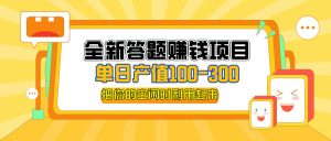 （12430期）全新答题赚钱项目，单日收入300+，全套教程，小白可入手操作-网创项目