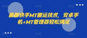最新快手MT搬运技术，安卓手机+MT管理器轻松搞定-网创项目