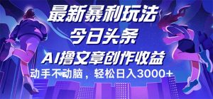 （12469期）今日头条最新暴利玩法，动手不动脑轻松日入3000+-网创项目