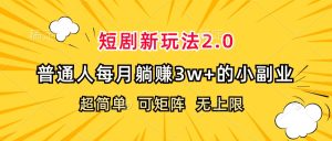 （12472期）短剧新玩法2.0，超简单，普通人每月躺赚3w+的小副业-网创项目