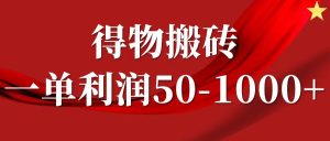 一单利润50-1000+,得物搬砖项目无脑操作,核心实操教程-网创项目