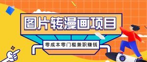 图片转漫画项目，零成本零门槛信息差赚钱，兼职操作月收益千元-网创项目