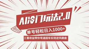 AI冷门玩法2.0升级版，分成收益+带货+收徒弟，多种变相方式，日入1000+…-网创项目