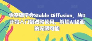 零基础学会Stable Diffusion,从0开始入门到进阶使用,解锁AI绘画的无限可能-网创项目