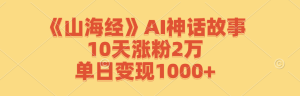 《山海经》AI神话故事,10天涨粉2万,单日变现1000+-网创项目