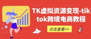 TK虚拟资源变现-tiktok跨境电商教程-网创项目