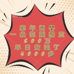 蛇年贺春，一条视频播放600万，单日变现了4000多-网创项目