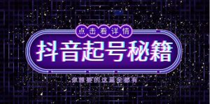 （13679期）抖音起号秘籍，掌握抖音算法与鱼塘玩法，快速获取流量，打造爆款直播间-网创项目