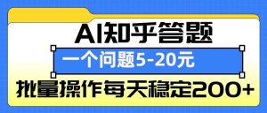 AI知乎答题掘金，一个问题收益5-20元，批量操作每天稳定200+-网创项目