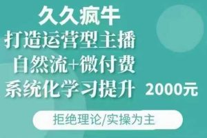 久久疯牛·自然流+微付费(12月23更新)打造运营型主播,包11月+12月-网创项目