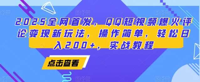 2025全网首发，QQ短视频爆火评论变现新玩法，操作简单，轻松日入200+，实战教程-网创项目