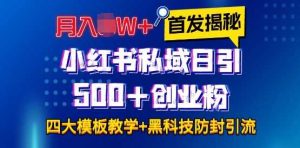 首发揭秘小红书私域日引500+创业粉四大模板，月入过W+全程干货!没有废话!保姆教程!-网创项目