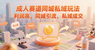 成人赛道同城私域玩法，利润高，同城引流，私域成交-网创项目
