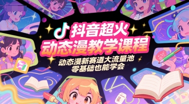 抖音超火动态漫教学课程，动态漫新赛道大流量池，零基础也能学会-网创项目