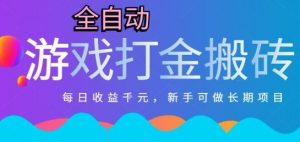 热门全自动打金游戏，日入1k，新手零基础长期可做稳定项目，可多开批量矩阵【揭秘】-网创项目
