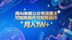 用AI来做公众号流量主，可矩阵操作，月入1W+，系统课【附工具指令】-网创项目