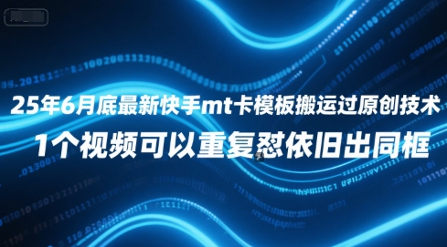 25年6月底最新快手mt卡模板搬运过原创技术，1个视频可以重复怼依旧出同框-网创项目