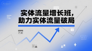 实体流量增长班，助力实体流量破局-网创项目