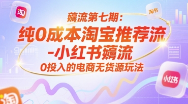 薅流第七期：纯0成本淘宝推荐流-小红书薅流最新版目，0投入的电商无货源玩法(附赠往期)-网创项目