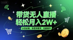 带货无人直播，轻松月入2W+，小白必做，手把手教学，无脑操作(附学习资料)-网创项目