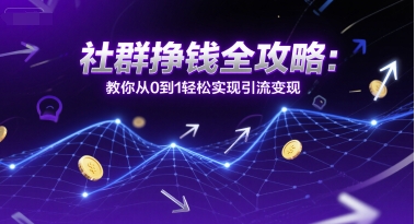社群挣钱全攻略：教你从0到1轻松实现引流变现-网创项目