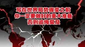 付费文章：写在世界局势骤变之前，你一定要做好的重大准备，否则追悔莫及-网创项目