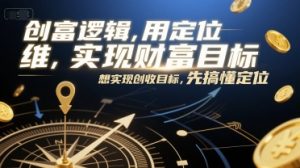 创富逻辑，用定位思维实现财富目标，想实现创收目标，先搞懂定位-网创项目