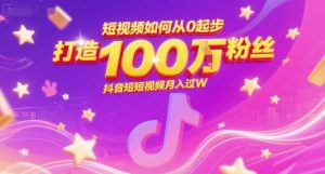 短视频如何从0起步，打造100W粉丝抖音短视频月入过W-网创项目