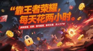 靠王者荣耀，每天花两小时，多种变现，拉新、账号租赁，账号交易，月入几个W【揭秘】-网创项目