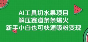 AI工具切水果项目，解压赛道条条爆火，新手小白也可快速吸粉变现-网创项目